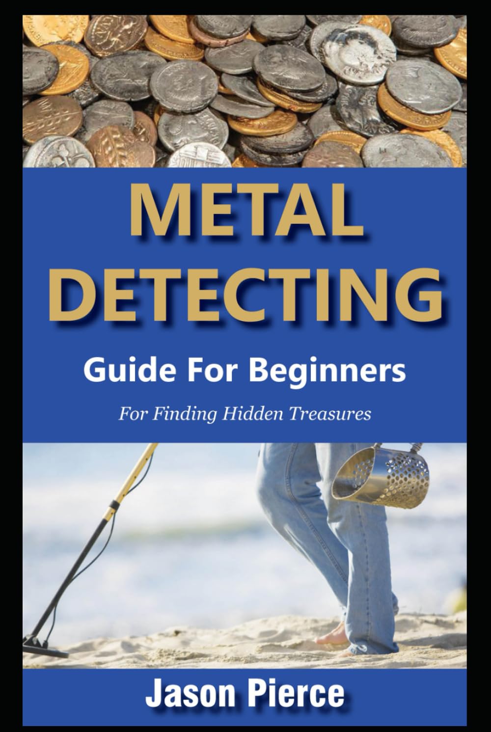 Metal Detecting Guide For Beginners 2025: Step By Step Beginners Guide For Finding Hidden Treasure