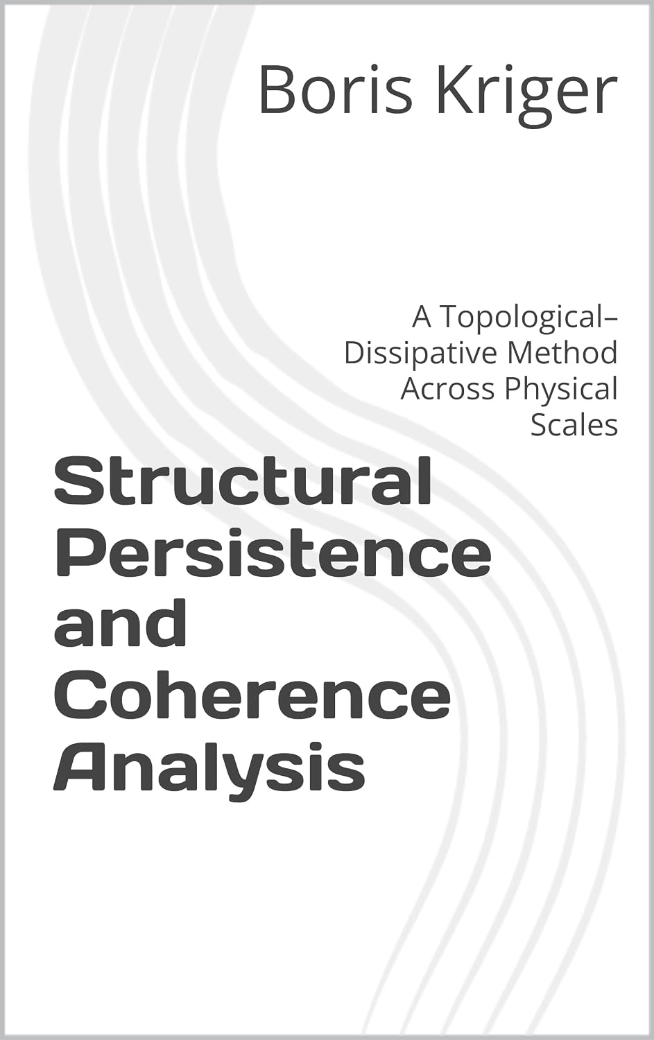 Structural Persistence and Coherence Analysis: A Topological–Dissipative Method Across Physical (Monograph) (English Edition)