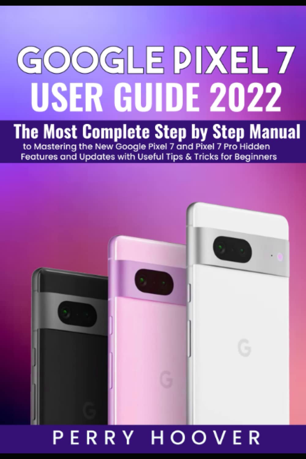 capítulo por capítulo baixar Google Pixel 7 User Guide: The Most Complete Step by Step Manual to Mastering the New Google Pixel 7 and Pixel 7 Pro Hidden Features and Updates with Useful Tips & Tricks for Beginners