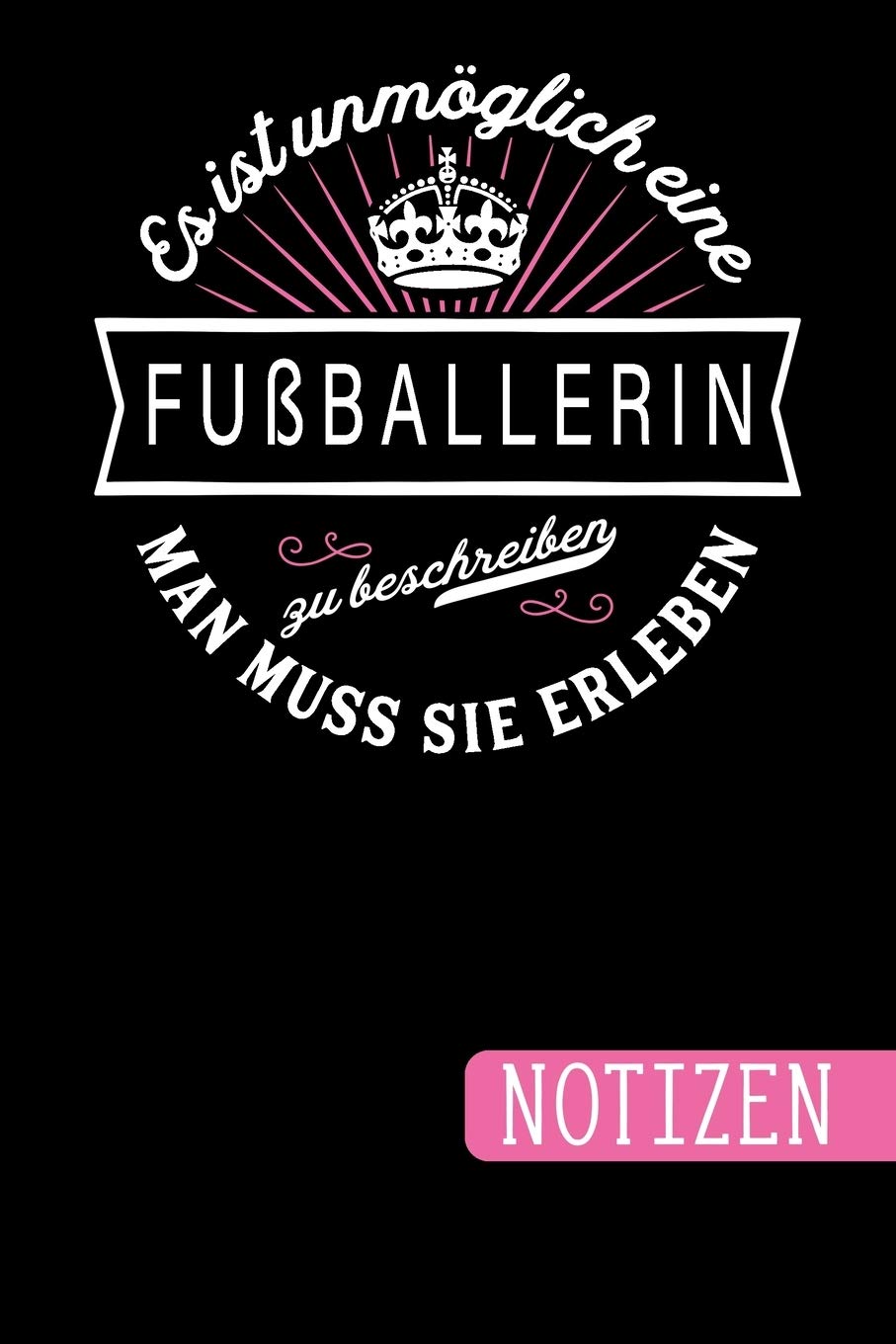 Es ist unmöglich eine Fußballerin zu beschreiben: Man muss sie erleben - blanko Notizbuch - Journal - To Do Liste für Fußballer - über 100 linierte ... Notizen - Tolle Geschenkidee als Dankeschön