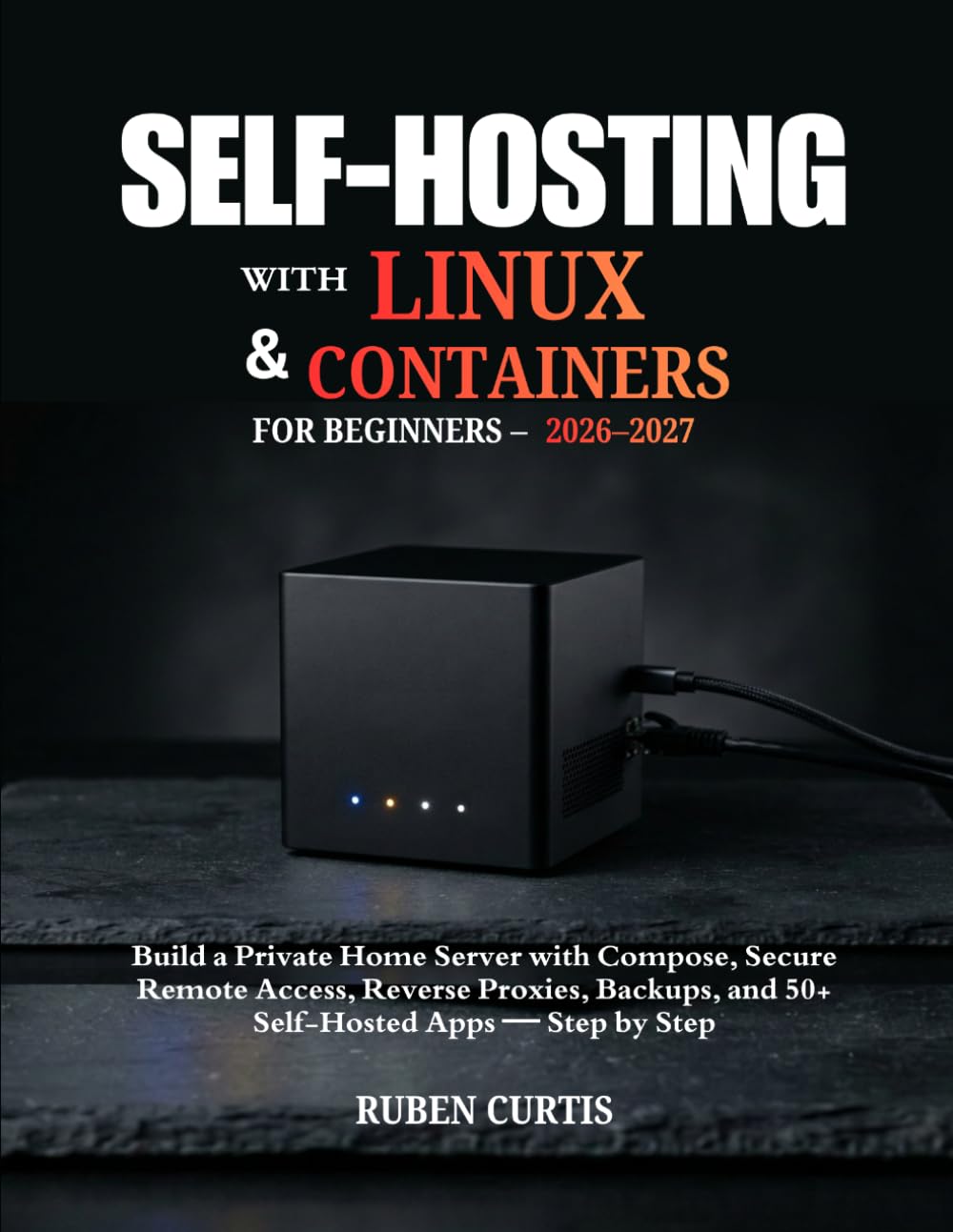 ler totalmente SELF-HOSTING WITH LINUX & CONTAINERS FOR BEGINNERS 2026–2027: Build a Private Home Server with Docker Compose, Secure Remote Access, Reverse Proxies, Backups, and 50+ Self-Hosted Apps — Step by Step