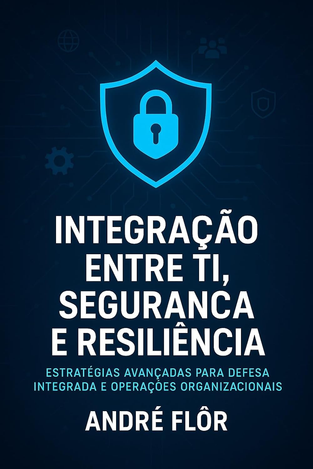 A Nova Era da Integração entre TI, segurança e resiliência: Estratégias avançadas para defesa integrada e operações organizacionais baixar o livro de graça