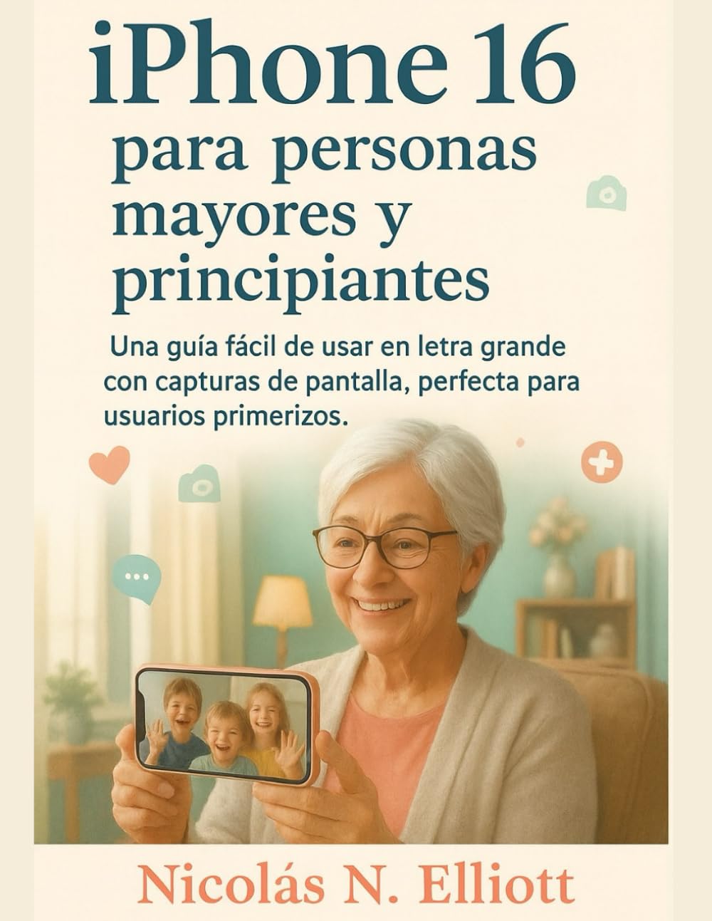ler totalmente IPhone 16 para personas mayores y principiantes: Una guía fácil de usar en letra grande con capturas de pantalla, perfecta para usuarios primerizos (Spanish Edition)