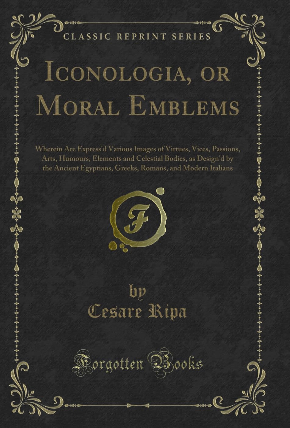 capítulo por capítulo baixar Iconologia, or Moral Emblems: Wherein Are Express'd Various Images of Virtues, Vices, Passions, Arts, Humours, Elements and Celestial Bodies, as Design'd... Italians (Classic Reprint) (English Edition)