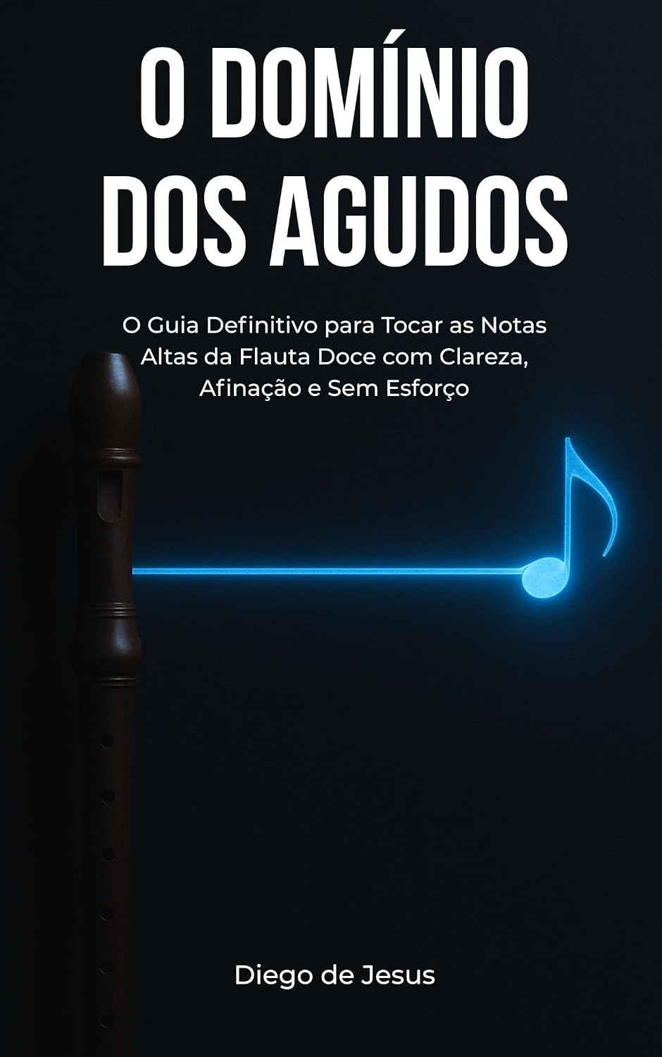 O DOMÍNIO DOS AGUDOS: O Guia Definitivo para Tocar as Notas Altas da Flauta Doce com Clareza, Afinação e Sem Esforço. baixar o livro de graça