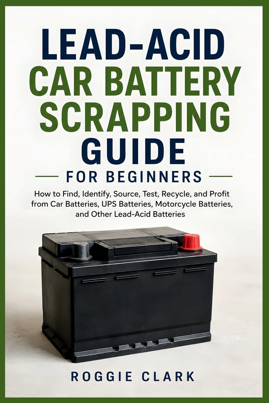 Lead-Acid Car Battery Scrapping Guide for Beginners: How to Find, Identify, Source, Test, Recycle, and Profit from Car Batteries, UPS Batteries, Motorcycle Batteries, and Other Lead-Acid Batteries baixar livro de graça