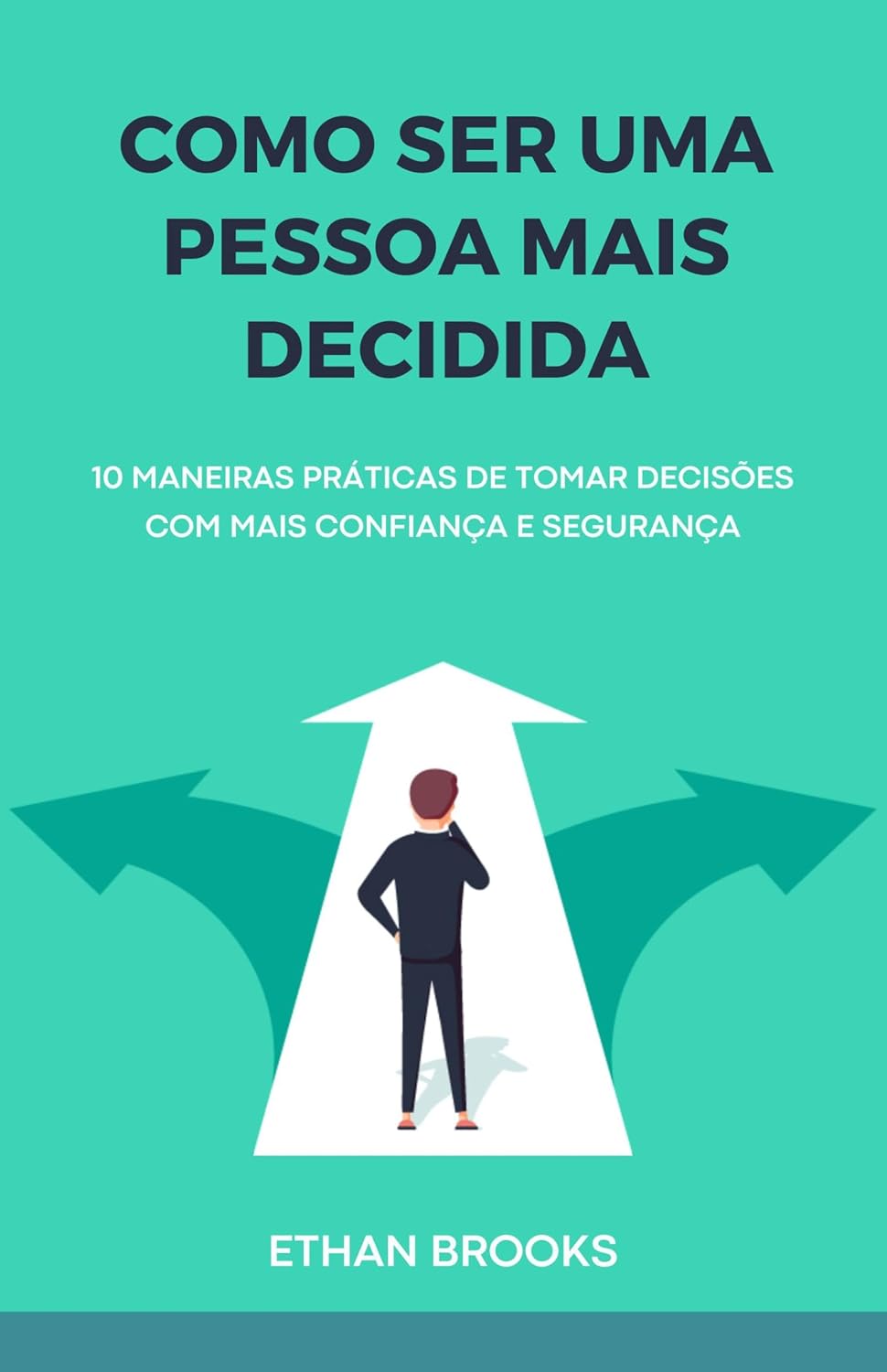Como Ser Uma Pessoa Mais Decidida: 10 Maneiras Práticas de Tomar Decisões com Mais Confiança e Segurança (Transforme Sua Vida Livro 7) baixar o livro de graça