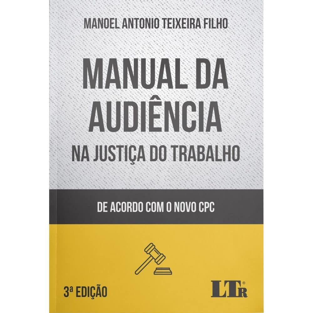 Manual da Audiência na Justiça do Trabalho - 3ª Edição - de Acordo com o Novo Cpc