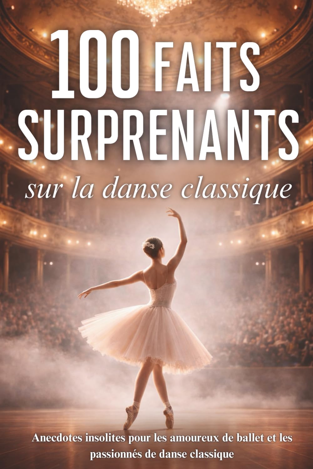 ler totalmente 100 faits surprenants sur la danse classique: anecdotes insolites pour les amoureux de ballet et les passionnés de danse classique (French Edition)