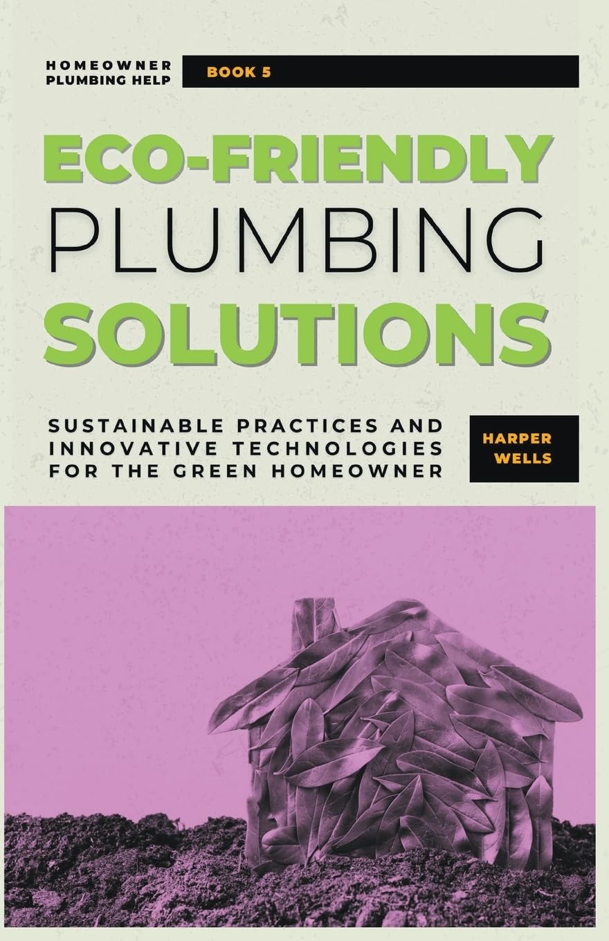 Eco-Friendly Plumbing Solutions: Sustainable Practices and Innovative Technologies for the Green Homeowner: 5