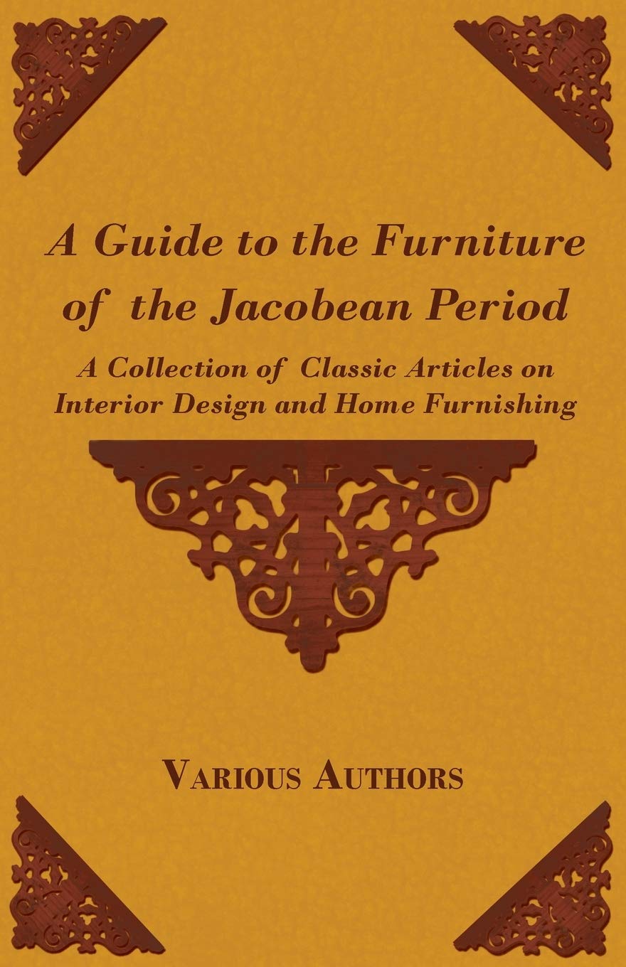 A Guide to the Furniture of the Jacobean Period - A Collection of Classic Articles on Interior Design and Home Furnishing baixar o livro de graça