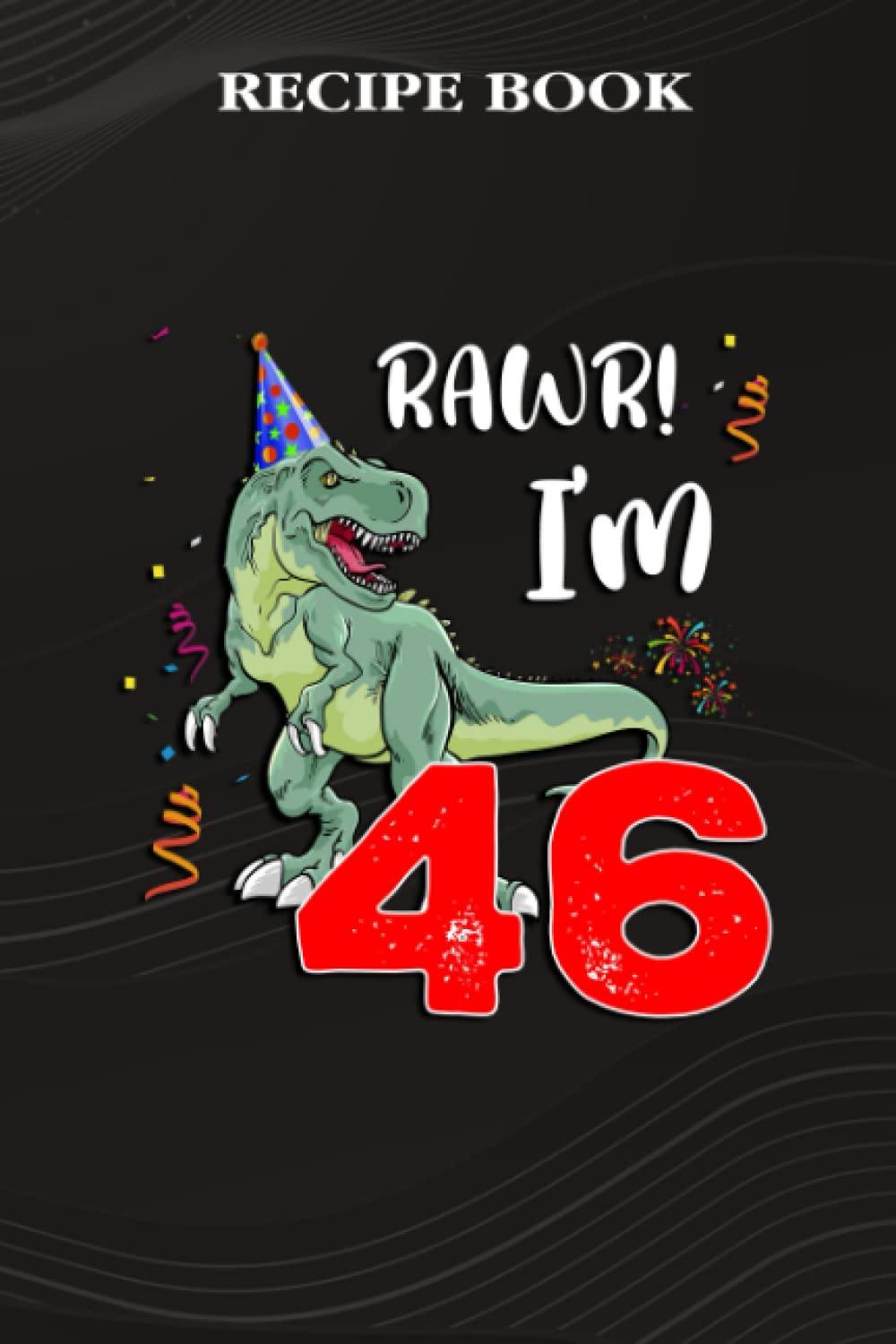 Recipe Book:Kids Rawr I'm 46 46th Birthday Dinosaur Gift: Gifts for Her: A Beautiful & Modern Keepsake Recipe Notebook & Organizer to Write in Your... Blank Recipe Book & Cookbook,Birthday Gifts baixar o livro de graça