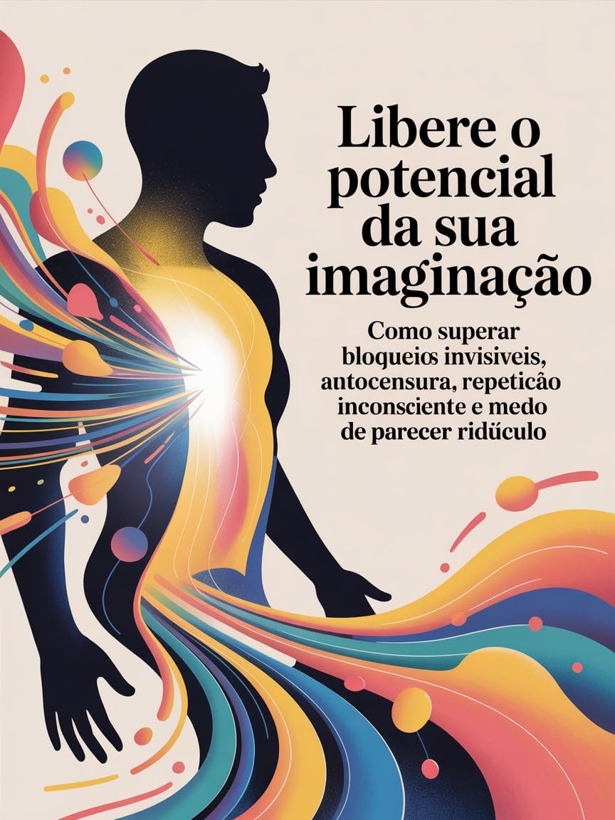 Libere o Potencial da Sua Imaginação - Como superar bloqueios invisíveis, autocensura, repetição inconsciente e medo de parecer ridículo baixar livro de graça
