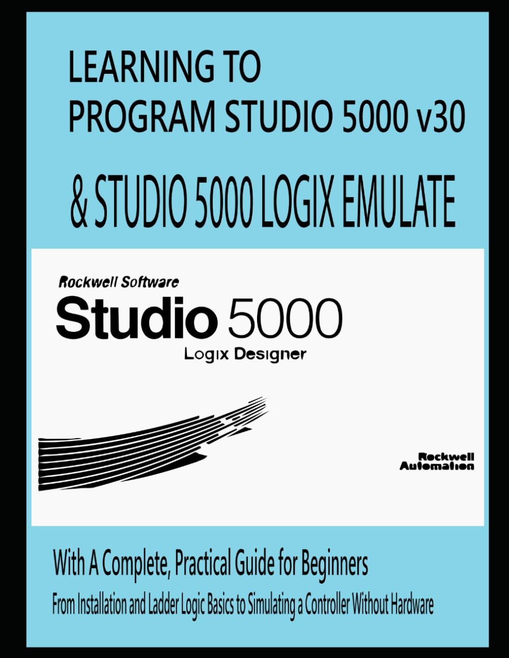 LEARNING TO PROGRAM STUDIO 5000 v30 & STUDIO 5000 LOGIX EMULATE With A Complete, Practical Guide for Beginners: From Installation and Ladder Logic Basics to Simulating a Controller Without Hardware baixar o livro de graça