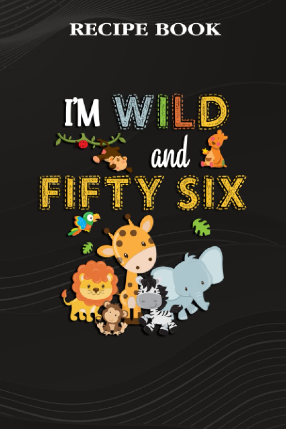 ler totalmente Recipe Book:I'm Wild and Fifty Six Zoo Theme Birthday Safari Jungle Animals: Gifts for Friends: A Beautiful & Modern Keepsake Recipe Notebook &... Blank Recipe Book & Cookbook,Birthday Gifts