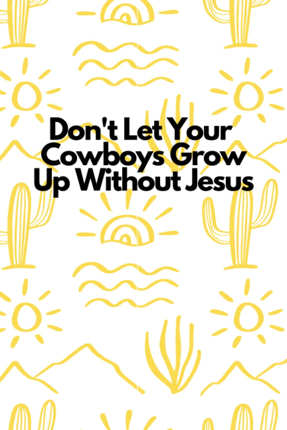 Don't Let Your Cowboys Grow Up Without Jesus: A White 6"x9" Blank Lined Notebook