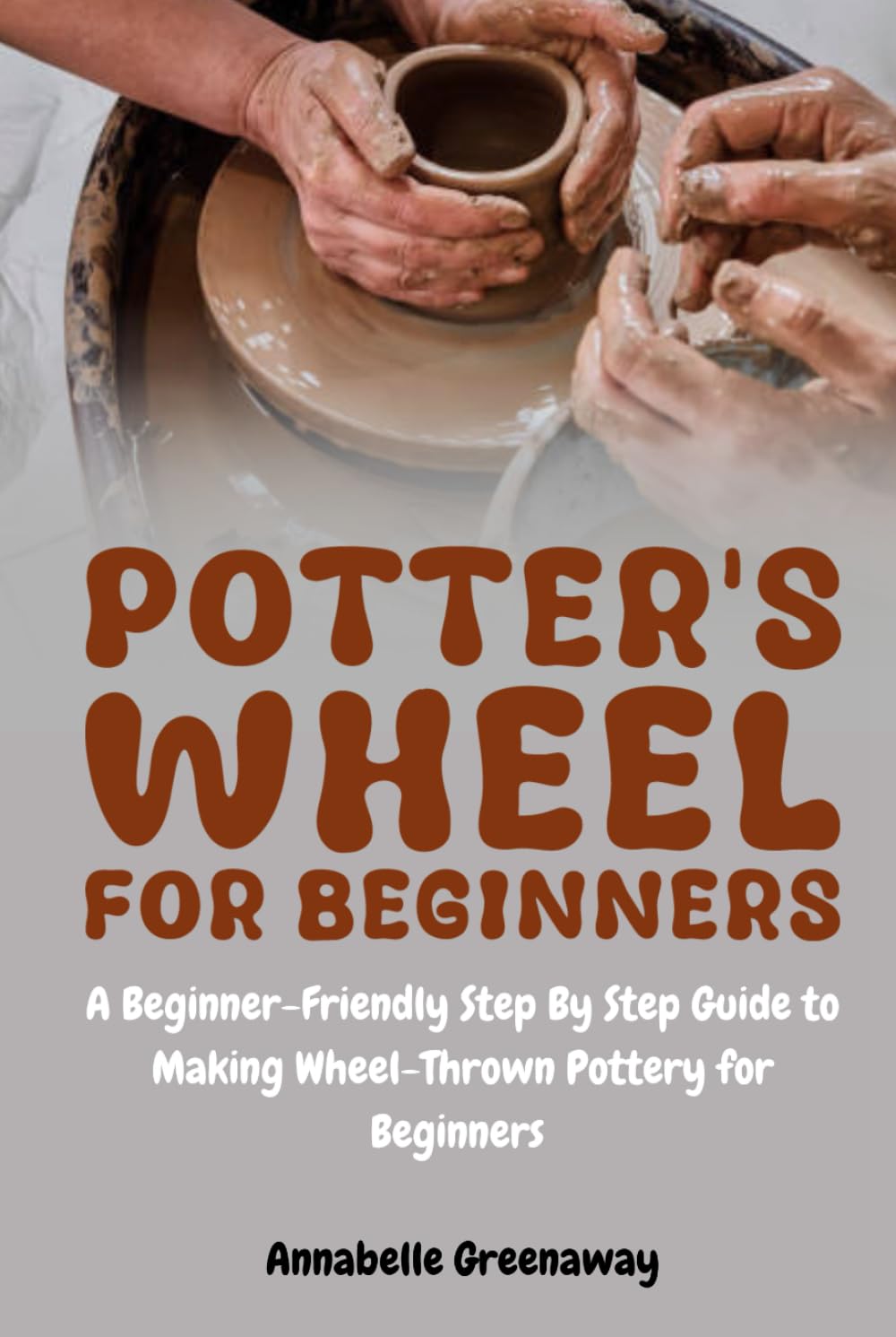 Potter's Wheel for Beginners: A Beginner-Friendly Step-by-Step Guide to Making Wheel-Thrown Pottery for Beginners baixar livro de graça
