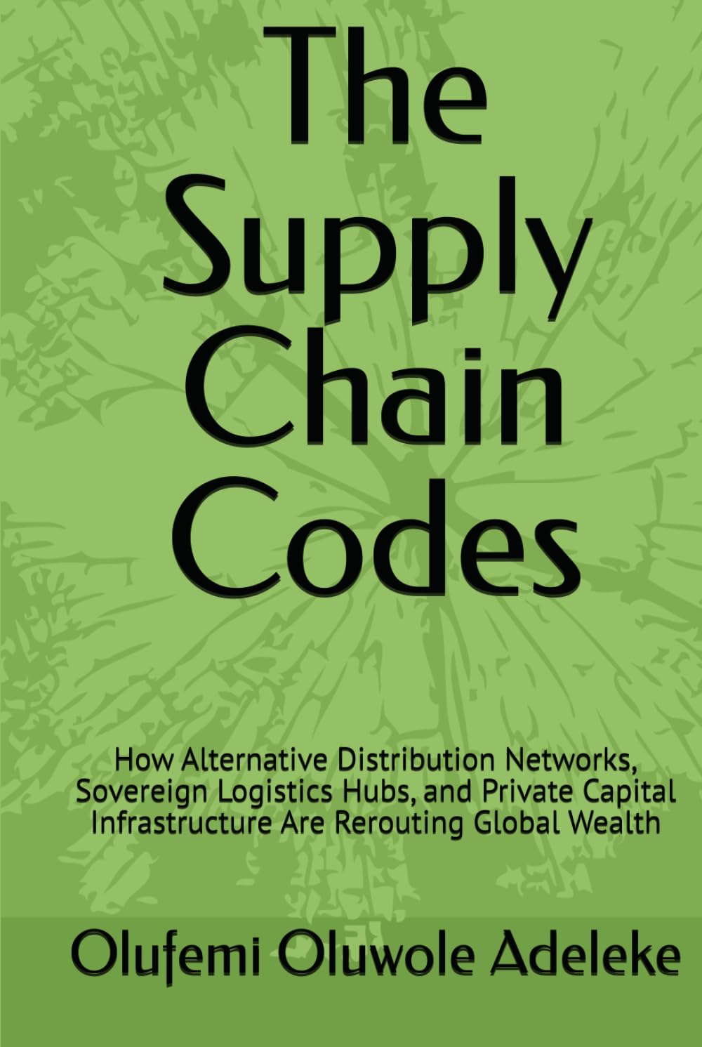 The Supply Chain Codes: How Alternative Distribution Networks, Sovereign Logistics Hubs, and Private Capital Infrastructure Are Rerouting Global Wealth baixar livro de graça