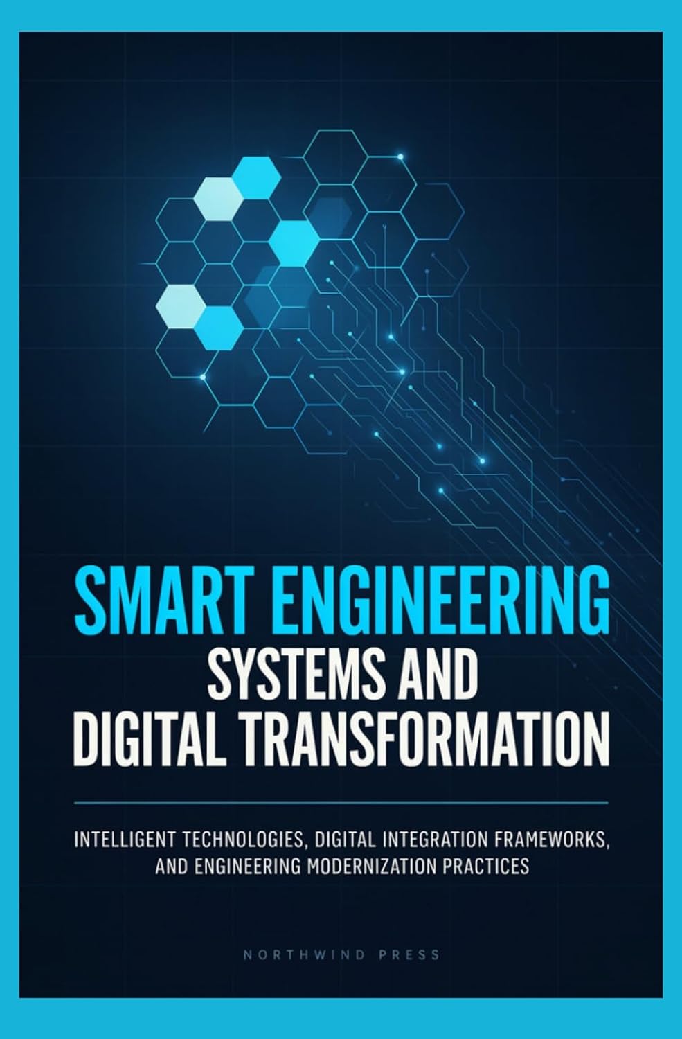 SMART ENGINEERING SYSTEMS AND DIGITAL TRANSFORMATION: Intelligent Technologies Digital Integration Frameworks and Engineering Modernization Practices