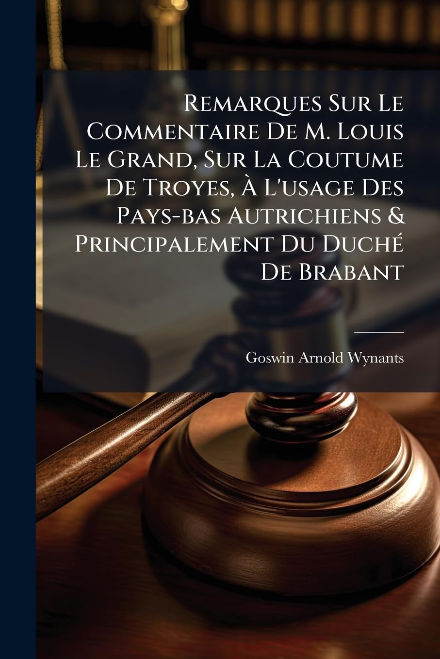 Remarques Sur Le Commentaire De M. Louis Le Grand, Sur La Coutume De Troyes, À L'usage Des Pays-bas Autrichiens & Principalement Du Duché De Brabant