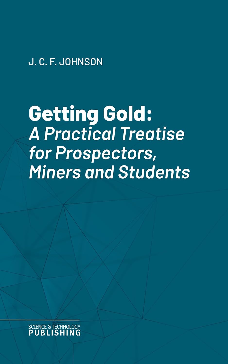 Getting Gold: A Practical Treatise for Prospectors, Miners and Students (English Edition) baixar livro de graça