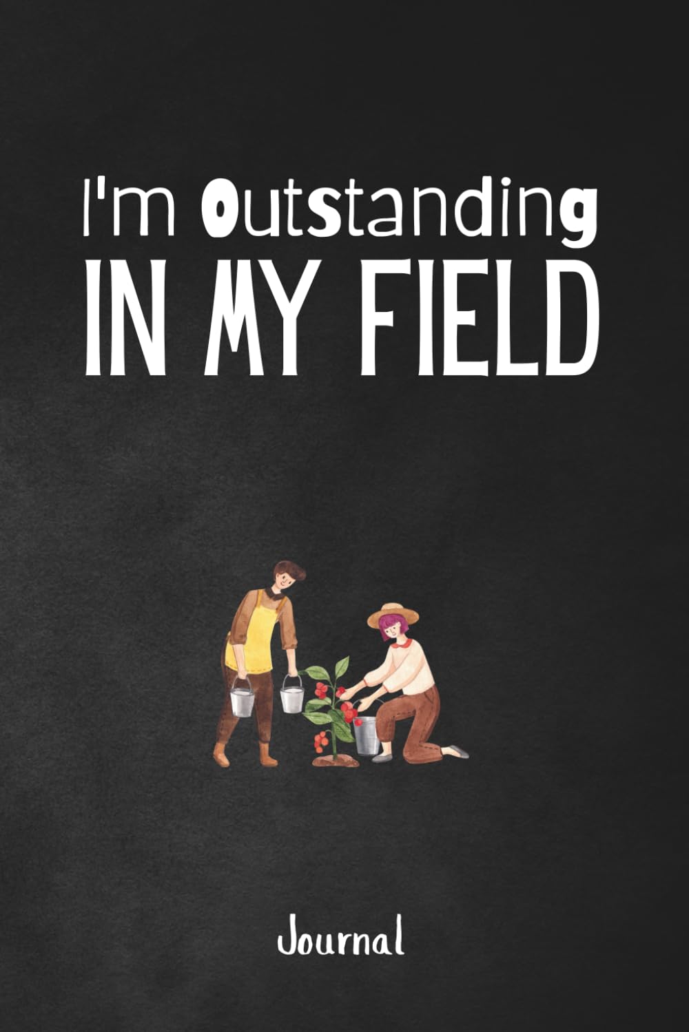 I'm Outstanding In My Field: A Down-To-Earth 120-Page Unlined Journal for Farmers, Ranchers and Homesteaders