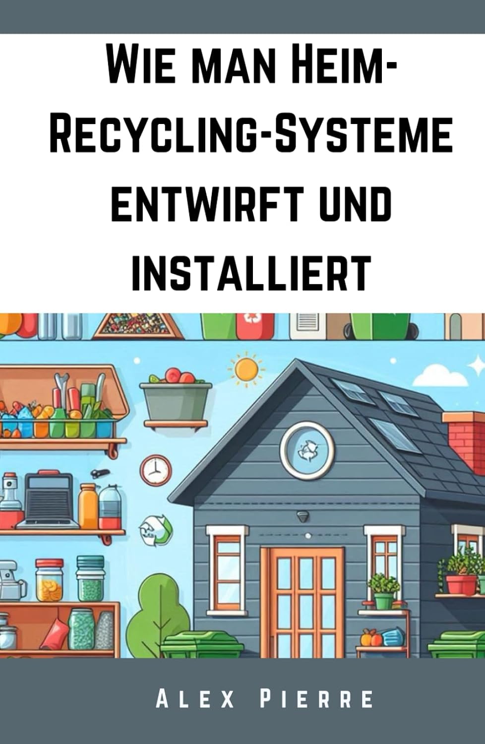 Wie man Heim-Recycling-Systeme entwirft und installiert: Ein DIY-Leitfaden für nachhaltiges Leben, um Abfall zu reduzieren, Geld zu sparen und ein... Zuhause zu schaffen (German Edition) baixar o livro de graça