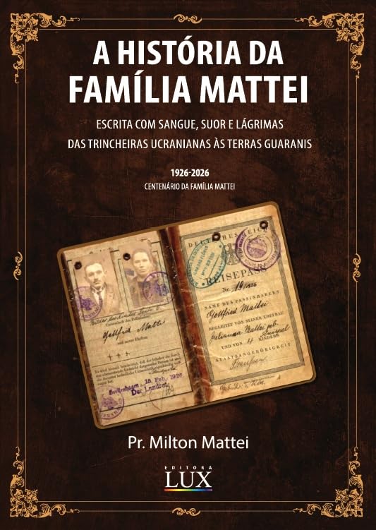 ler totalmente A História da Família Mattei Escrita com Sangue, Suor e Lágrimas - das Trincheiras Ucranianas às Terras Guaranis - 1926-2026 Centenário da família Mattei