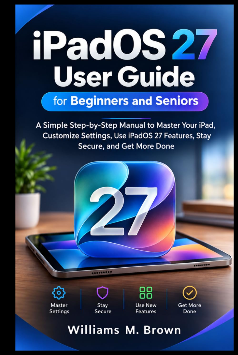 iPadOS 27 User Guide for Beginners and Seniors: A Simple Step-by-Step Manual to Master Your iPad, Customize Settings, Use iPadOS 27 Features, Stay Secure, and Get More Done baixar livro de graça