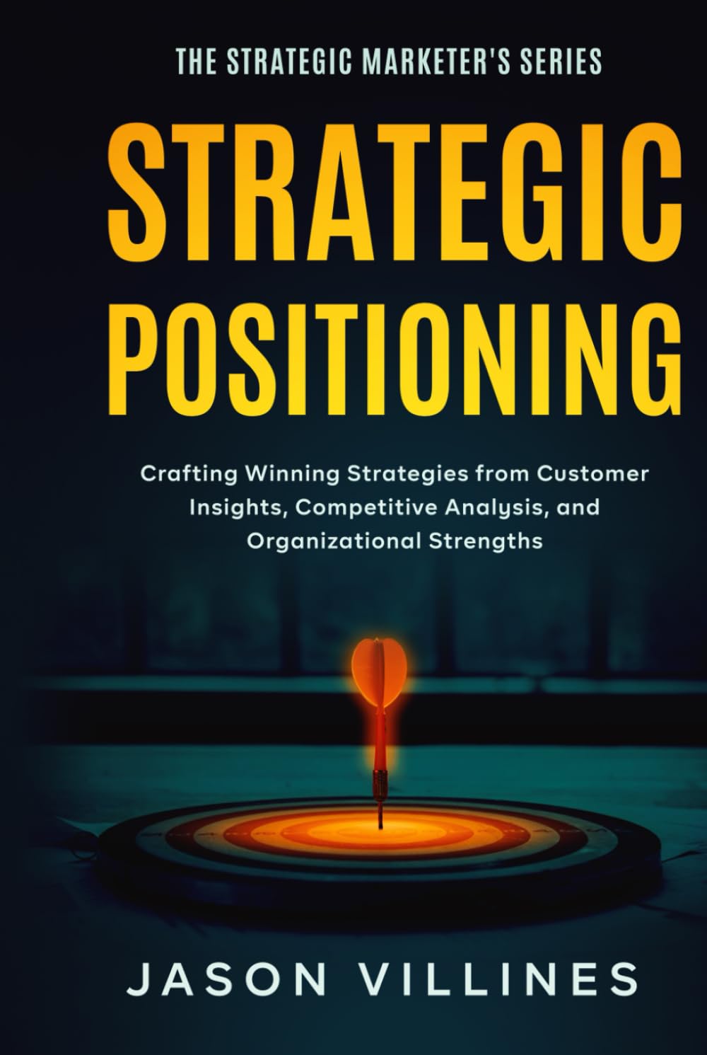 Strategic Positioning: Crafting Winning Strategies from Customer Insights, Competitive Analysis, and Organizational Strengths (The Strategic Marketer's Series) baixar livro de graça