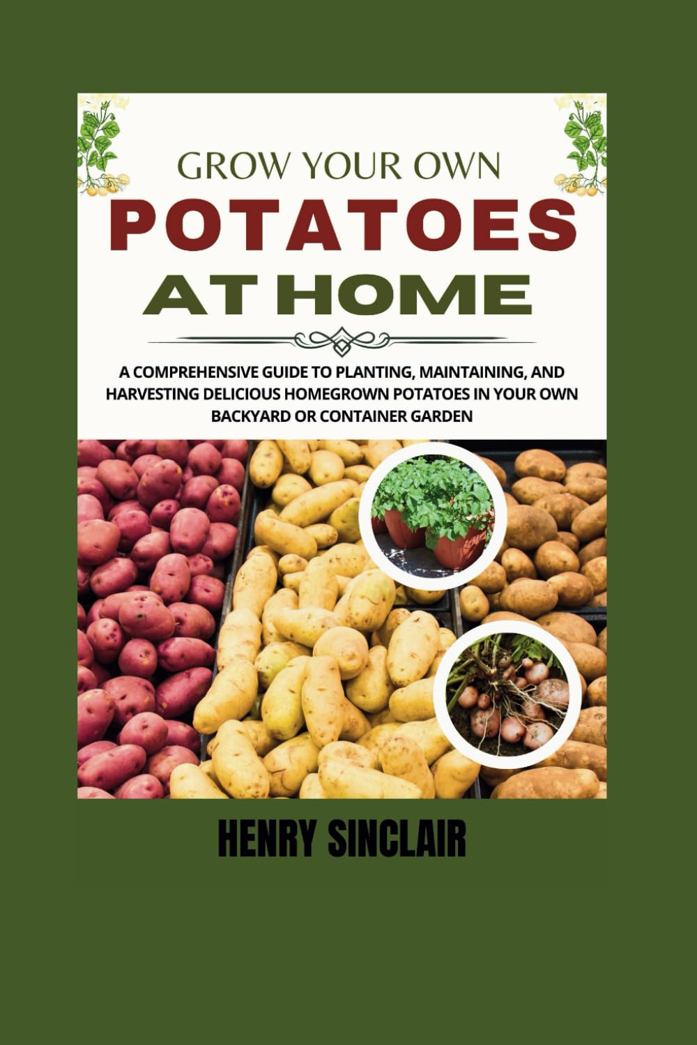 Grow Your Own Potatoes at Home: A Comprehensive Guide to Planting, Maintaining, and Harvesting Delicious Homegrown Potatoes in Your Own Backyard or Container Garden (The Home Gardener's Guide) baixar livro de graça
