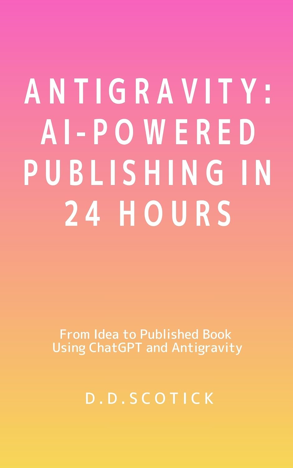 Antigravity: AI-Powered Publishing in 24 Hours: From Idea to Published Book Using ChatGPT and Antigravity (Self Assets Series) (English Edition) baixar o livro de graça