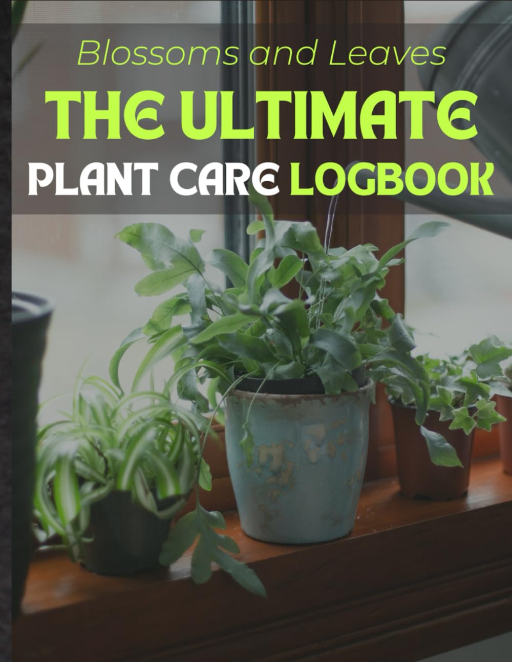 Blossoms and Leaves. The Ultimate Plant Care Logbook. From Succulent Care to Flower Gardening, This Comprehensive Diary Covers Watering, Light... Tips. An Ideal Gift for Garden Enthusiasts baixar livro de graça