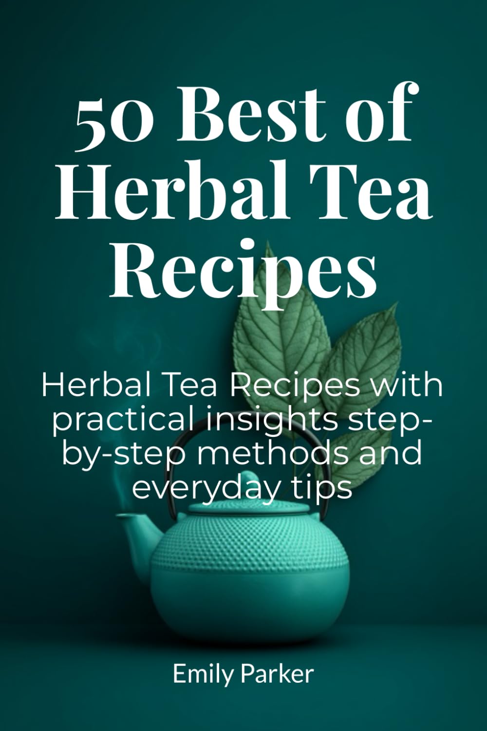 50 Best Of Herbal Tea Recipes: Herbal Tea Recipes with practical insights step-by-step methods and everyday tips baixar livro de graça