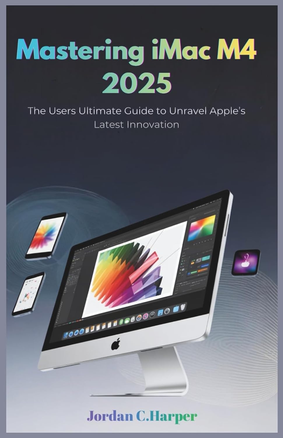Mastering iMac M4 2025: The Users Ultimate Guide to Unravel Apple’s Latest Innovation baixar livro de graça