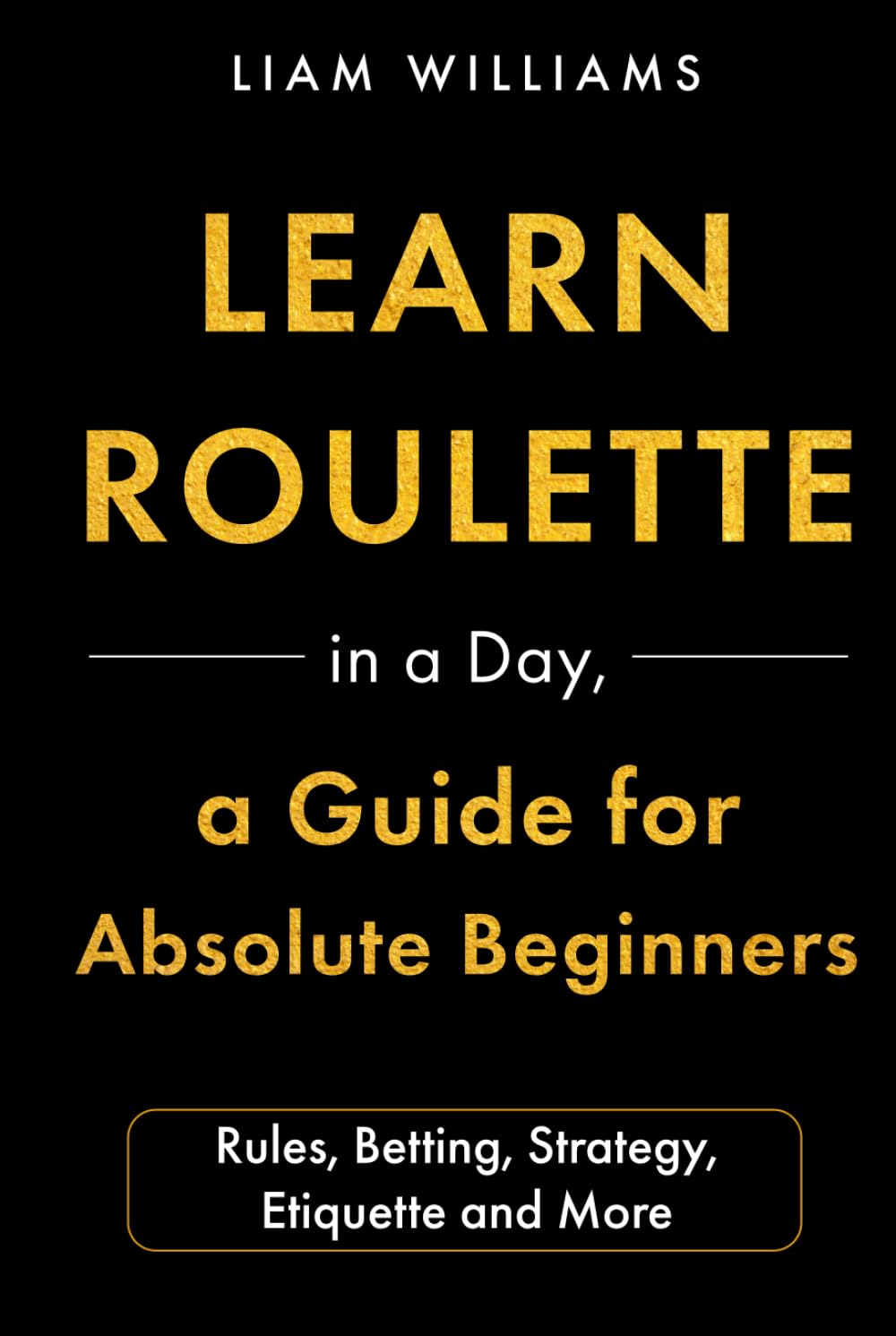 Learn Roulette in a Day, a Guide for Absolute Beginners: Rules, Betting, Strategy, Etiquette and More (Learn Casino Games) baixar livro de graça