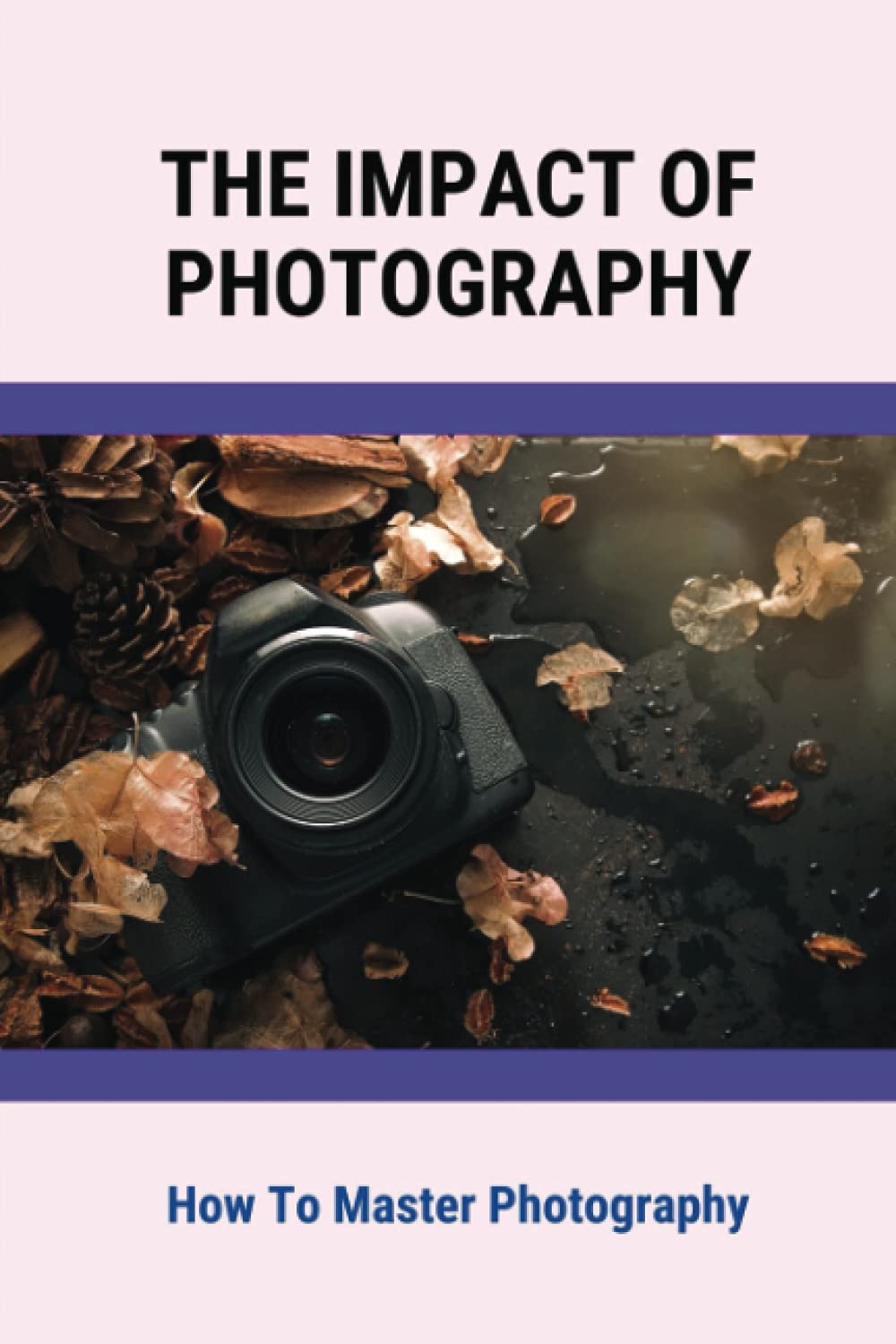 The Impact Of Photography: How To Master Photography baixar o livro de graça