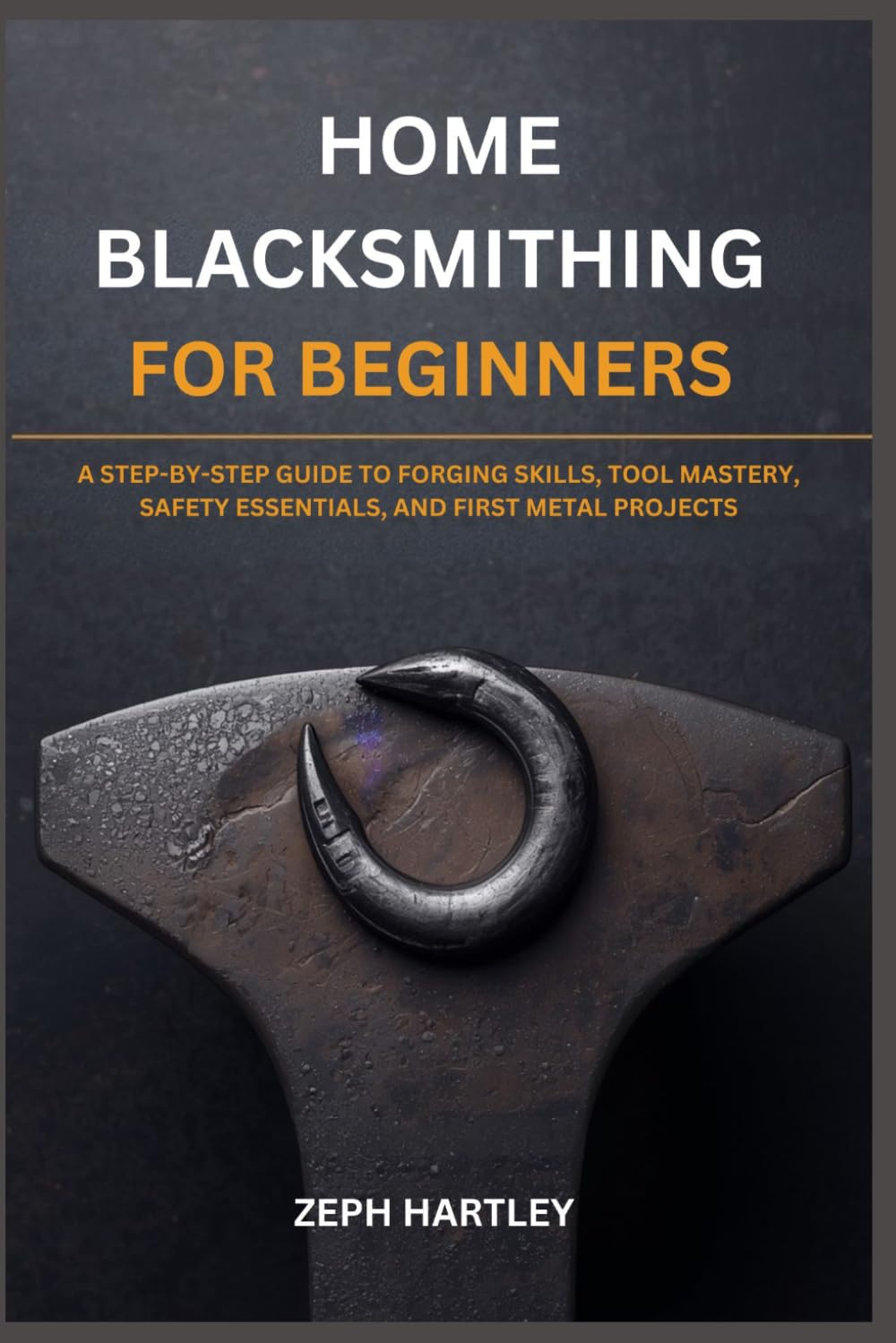Home Blacksmithing for Beginners: A Step-By-Step Guide to Forging Skills, Tool Mastery, Safety Essentials, and First Metal Projects baixar livro de graça