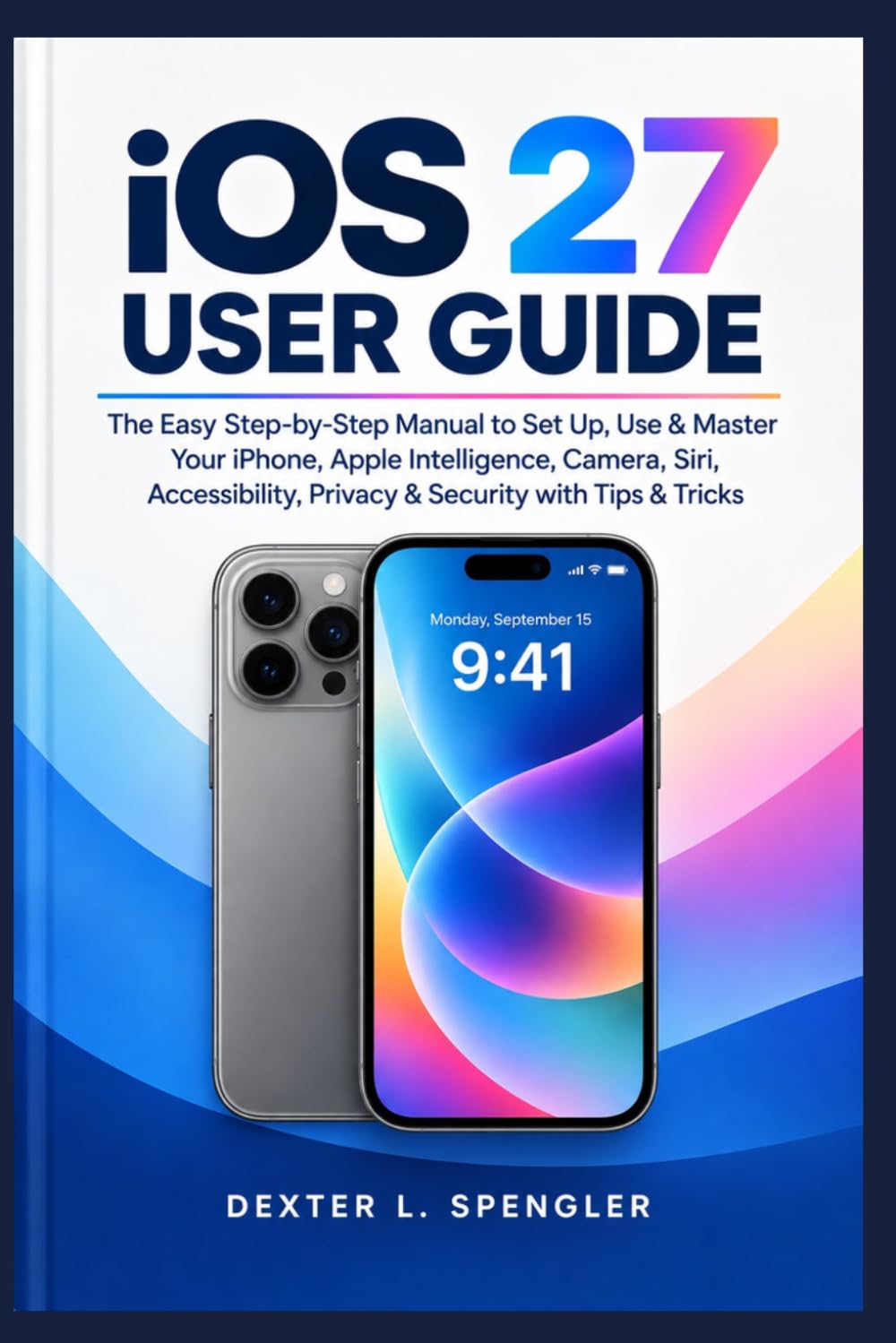 ler totalmente iOS 27 USER GUIDE: The Easy Step-by-Step Manual to Set Up, Use & Master Your iPhone, Apple Intelligence, Camera, Siri, Accessibility, Privacy & Security with Tips & Tricks