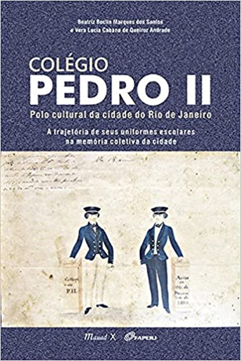 Colégio Pedro II: Polo Cultural da Cidade do Rio de Janeiro – a Trajetória de Seus Uniformes Escolares na Memória Coletiva da Cidade: a Trajetória de ... Escolares na Memória Coletiva da Cidade