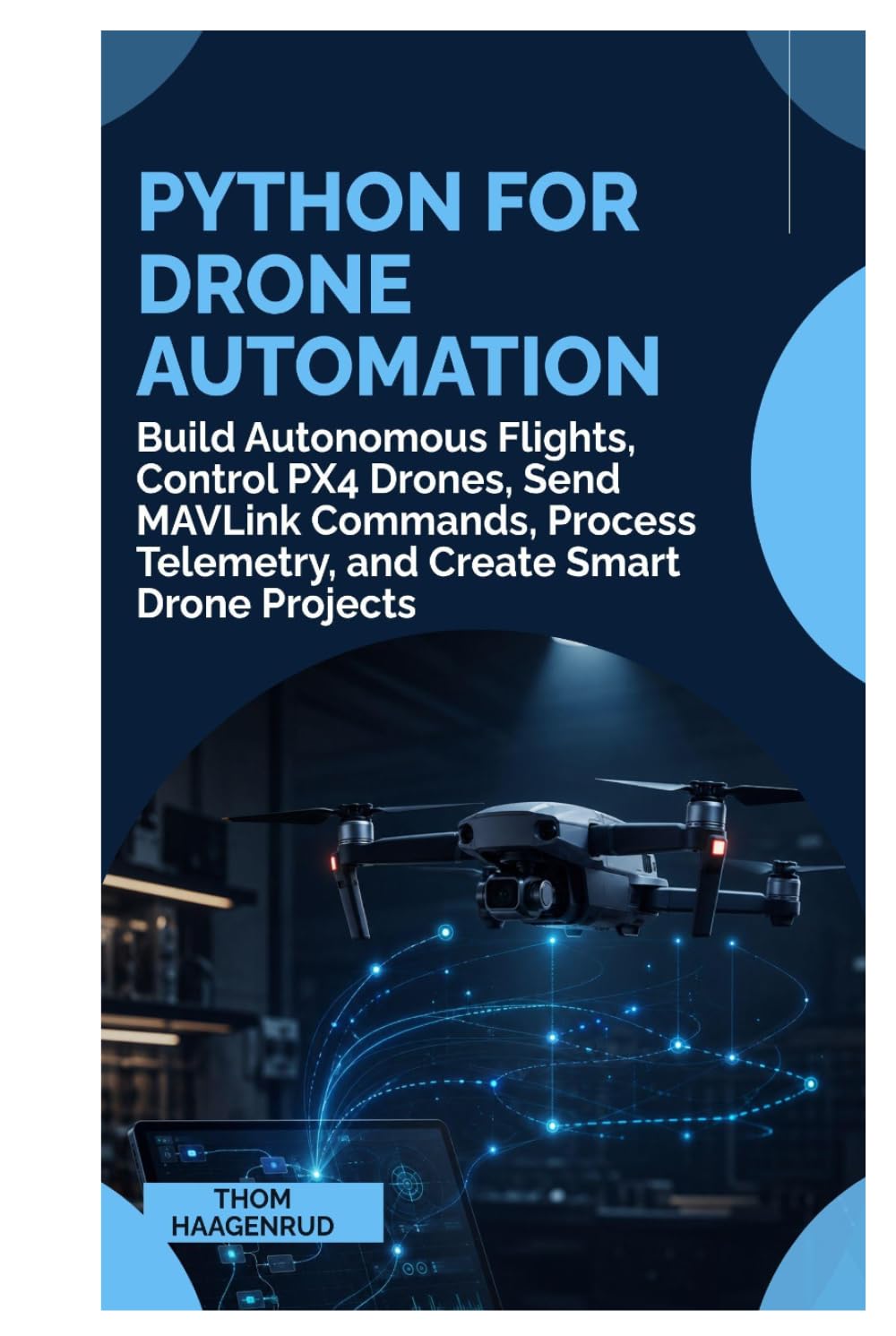 Python for Drone Automation: Build Autonomous Flights, Control PX4 Drones, Send MAVLink Commands, Process Telemetry, and Create Smart Drone Projects
