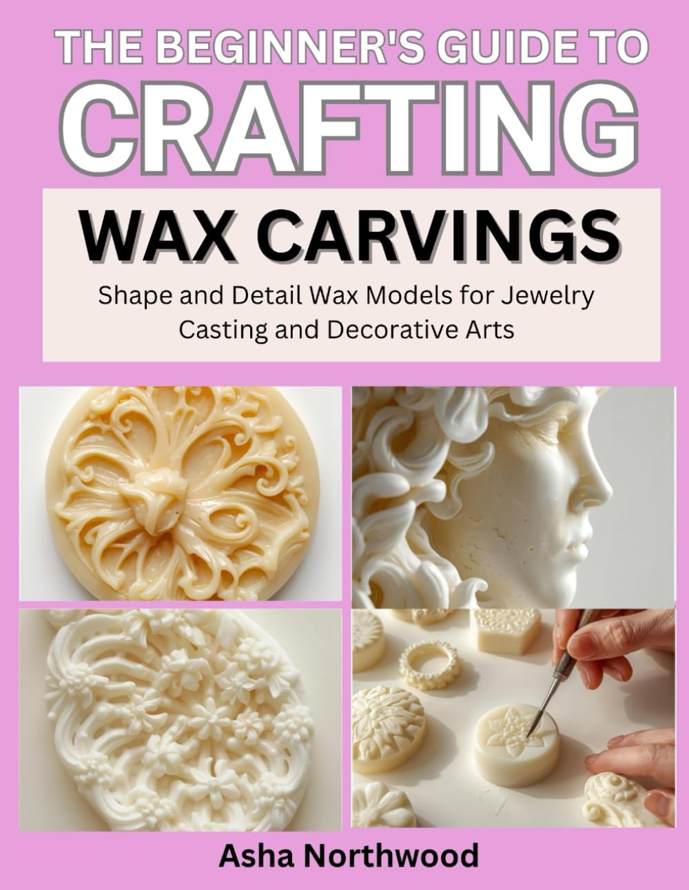 The Beginner's Guide to Crafting Wax Carvings: Shape and Detail Wax Models for Jewelry Casting and Decorative Arts baixar o livro de graça