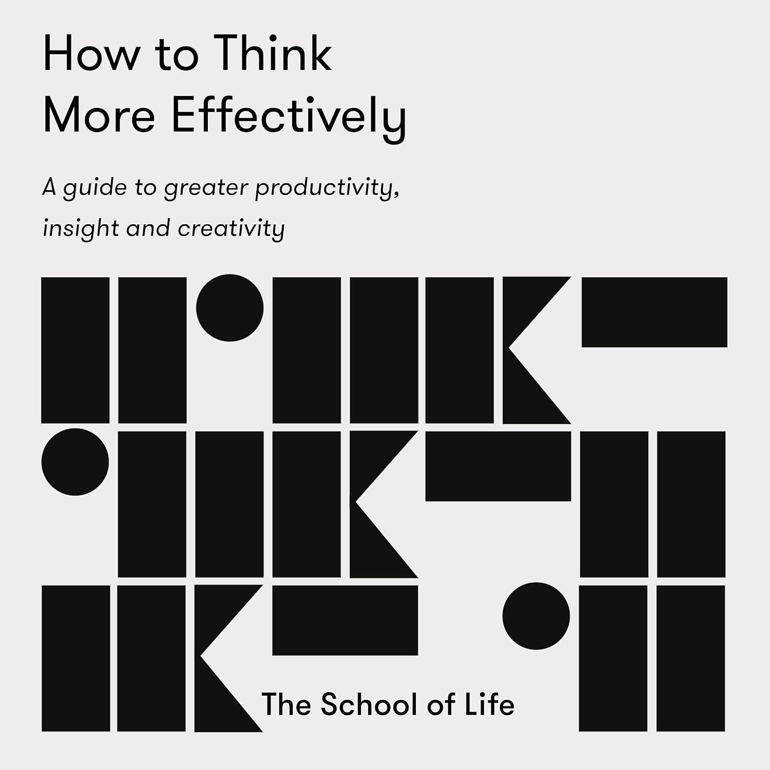 How to Think More Effectively: A Guide to Greater Productivity, Insight, and Creativity