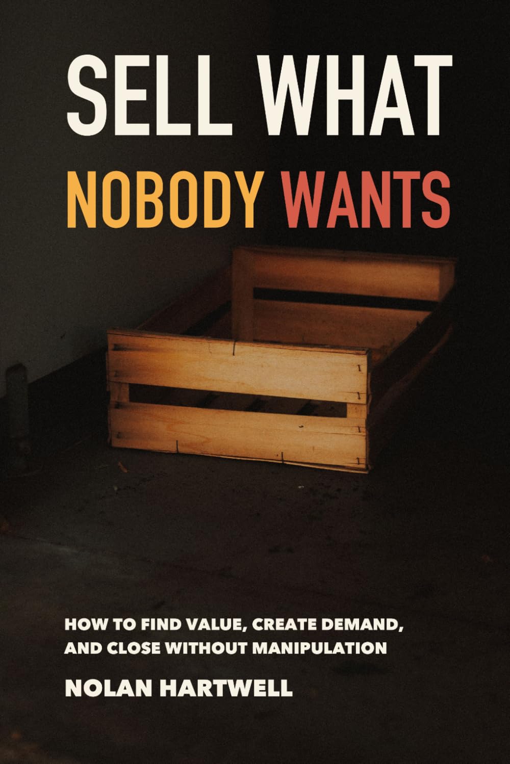 Sell What Nobody Wants: How to Find Value, Create Demand, and Close Without Manipulation (Impossible Sales Lab) baixar o livro de graça