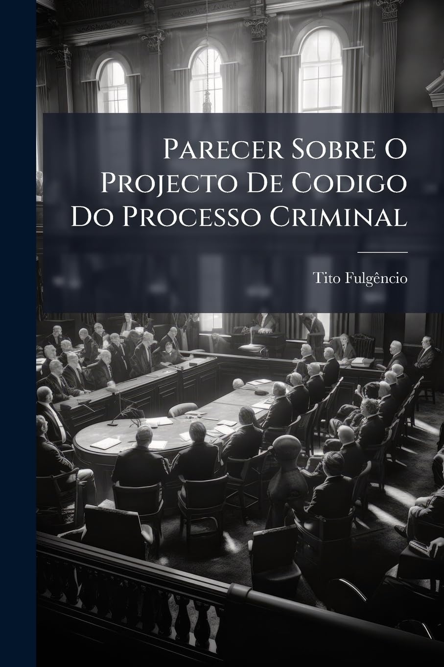 Parecer Sobre O Projecto De Codigo Do Processo Criminal: Offerecido Ao Exm. Sr. Dr. Secretario Do Interior