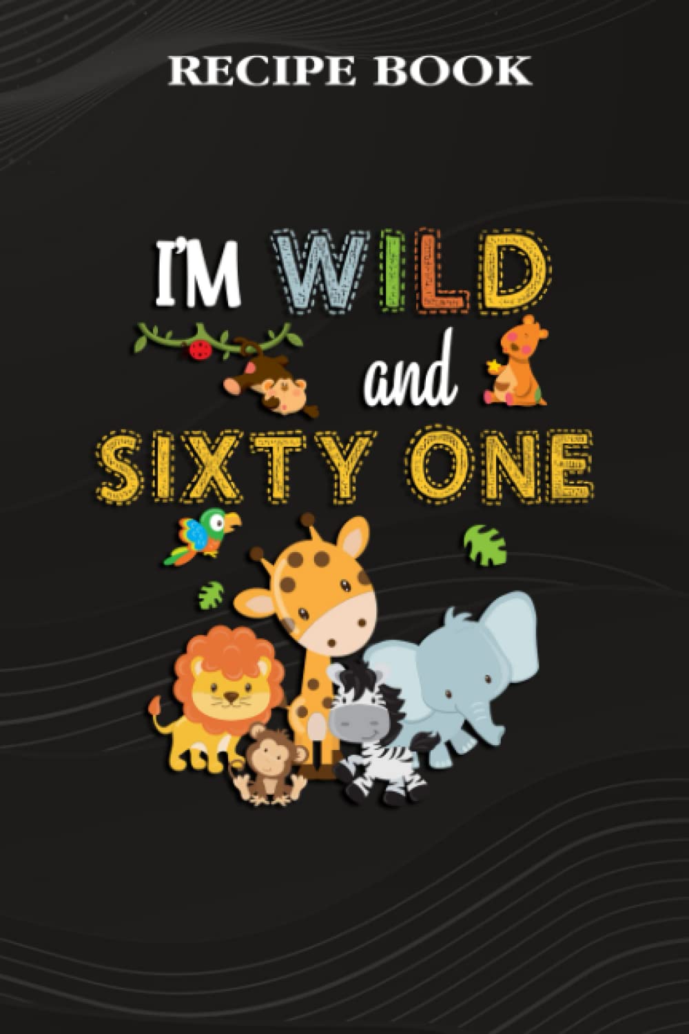 ler totalmente Recipe Book:I'm Wild and Sixty One Zoo Theme Birthday Safari Jungle Animals: Gifts for Dad: A Beautiful & Modern Keepsake Recipe Notebook & Organizer... Blank Recipe Book & Cookbook,Birthday Gifts