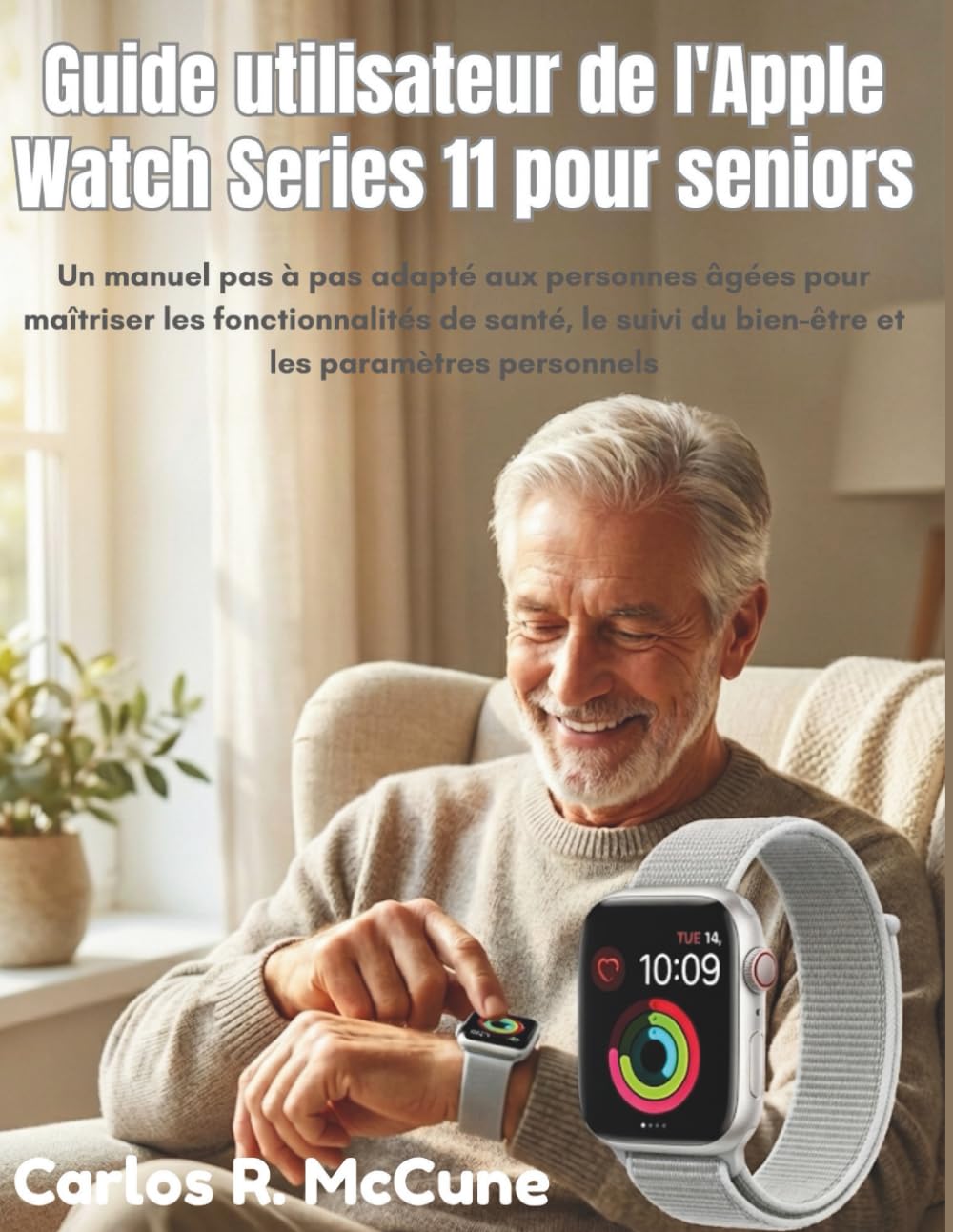 Guide utilisateur de l'Apple Watch Series 11 pour seniors: Un manuel pas à pas adapté aux personnes âgées pour maîtriser les fonctionnalités de santé, le suivi du bien-être et les paramètres