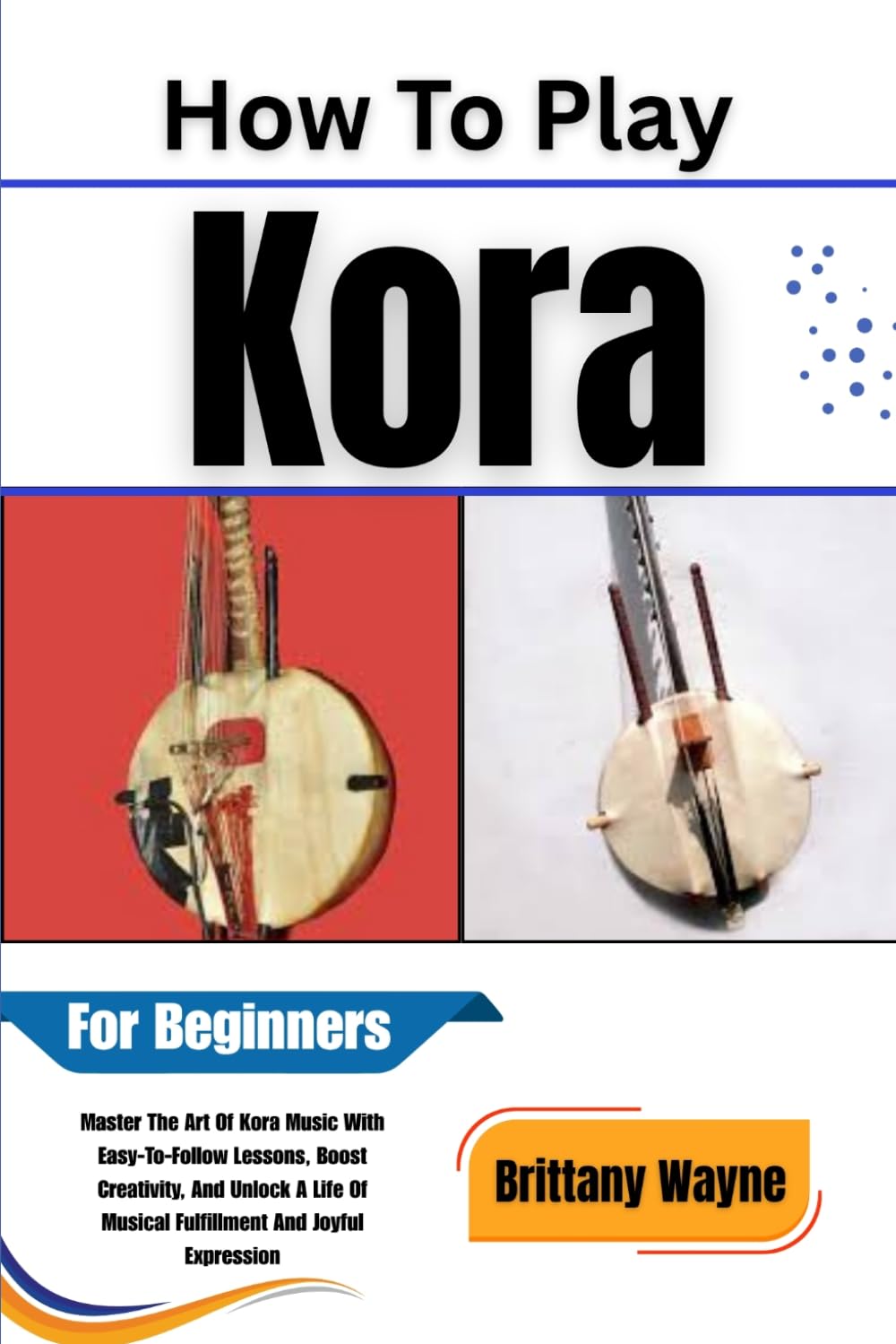 ler totalmente How To Play Kora For Beginners: Master The Art Of Kora Music With Easy-To-Follow Lessons, Boost Creativity, And Unlock A Life Of Musical Fulfillment And Joyful Expression