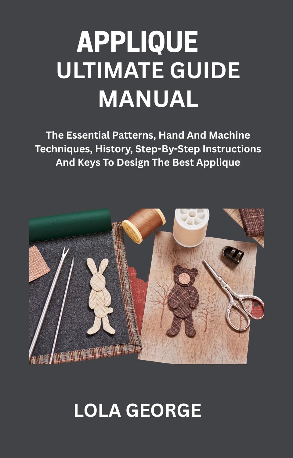 APPLIQUE ULTIMATE GUIDE MANUAL: The Essential Patterns, Hand And Machine Techniques, History, Step-By-Step Instructions And Keys To Design The Best Applique (English Edition) baixar livro de graça