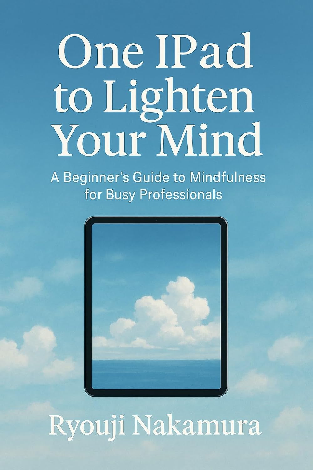 One iPad to Lighten Your Mind: A Beginner's Guide to Mindfulness for Busy Professionals (English Edition) baixar livro de graça